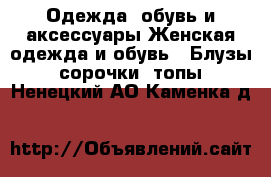 Одежда, обувь и аксессуары Женская одежда и обувь - Блузы, сорочки, топы. Ненецкий АО,Каменка д.